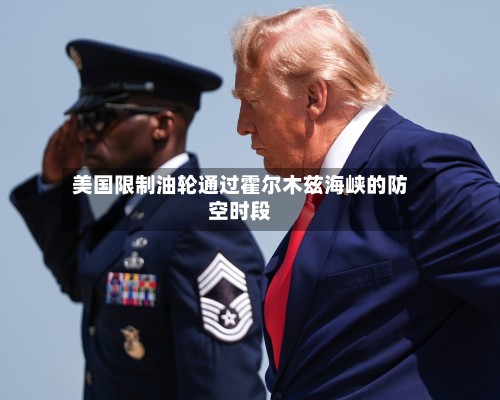 美国限制油轮通过霍尔木兹海峡的防空时段