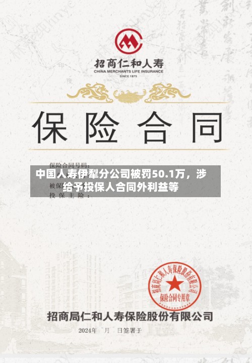中国人寿伊犁分公司被罚50.1万	，涉给予投保人合同外利益等-第2张图片