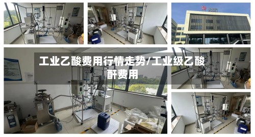 工业乙酸费用行情走势/工业级乙酸酐费用