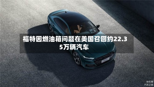 福特因燃油箱问题在美国召回约22.35万辆汽车