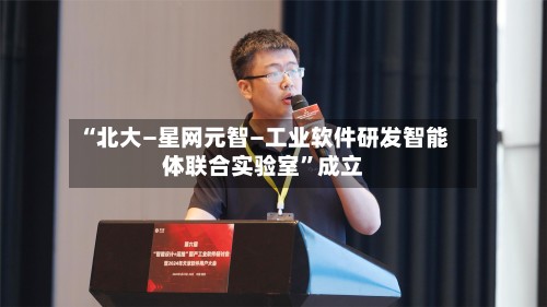 “北大—星网元智—工业软件研发智能体联合实验室”成立-第3张图片