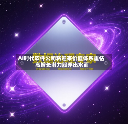AI时代软件公司将迎来价值体系重估 高增长潜力股浮出水面