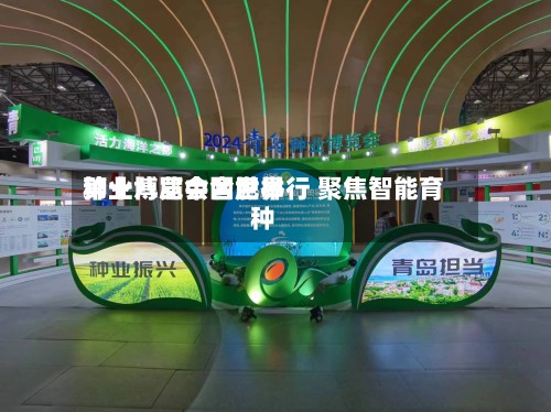 第十八届中国世界种业博览会合肥举行 聚焦智能育种