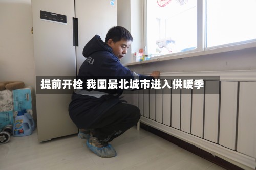 提前开栓 我国最北城市进入供暖季-第2张图片