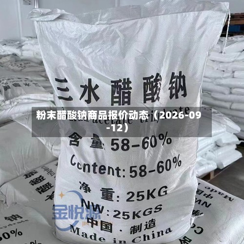 粉末醋酸钠商品报价动态（2026-09-12）-第2张图片
