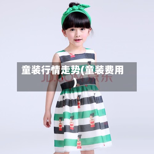 童装行情走势(童装费用)