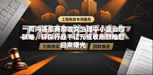 一周内高层两度发文治理中小企业回款难，环保行业千亿元应收账款难题迎来曙光-第2张图片