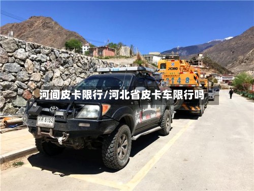 河间皮卡限行/河北省皮卡车限行吗