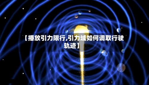 【播放引力限行,引力域如何调取行驶轨迹】