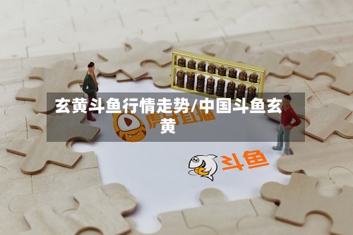 玄黄斗鱼行情走势/中国斗鱼玄黄-第2张图片