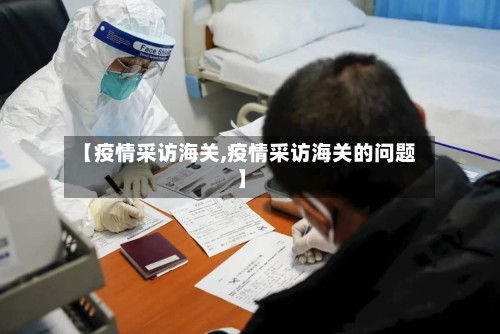 【疫情采访海关,疫情采访海关的问题】-第2张图片