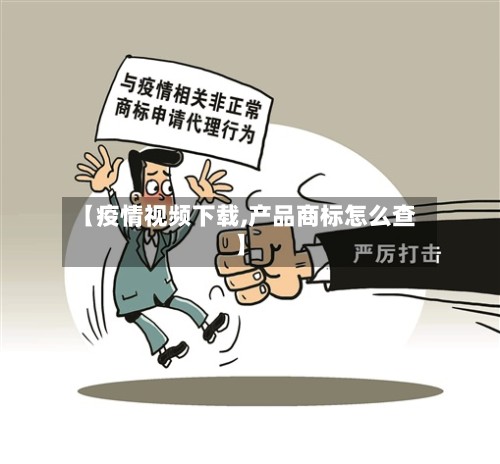 【疫情视频下载,产品商标怎么查】