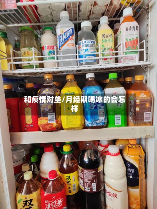 和疫情对垒/月经期喝冰的会怎样-第3张图片