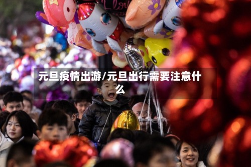 元旦疫情出游/元旦出行需要注意什么-第3张图片