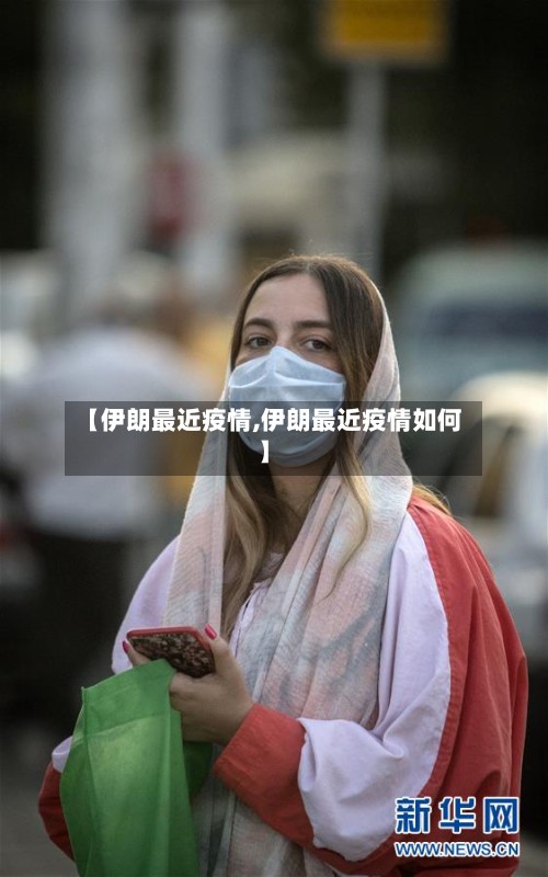 【伊朗最近疫情,伊朗最近疫情如何】
