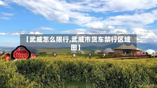 【武威怎么限行,武威市货车禁行区域图】