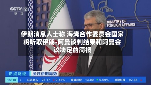 伊朗消息人士称 海湾合作委员会国家将听取伊朗-阿曼谈判结果和阿曼会议决定的简报