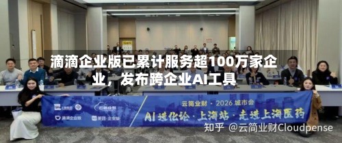 滴滴企业版已累计服务超100万家企业，发布跨企业AI工具-第3张图片
