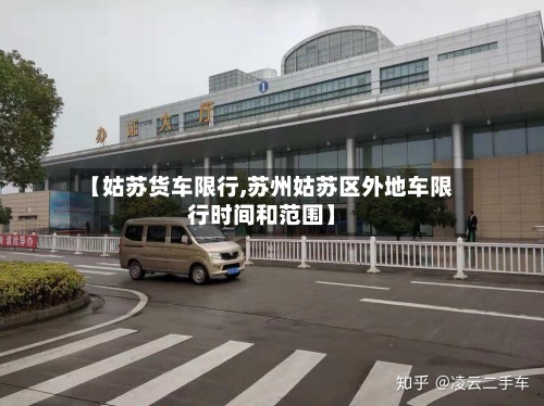 【姑苏货车限行,苏州姑苏区外地车限行时间和范围】-第2张图片