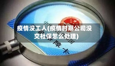 疫情没工人(疫情时期公司没交社保怎么处理)