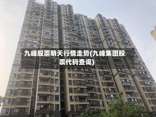 九峰股票明天行情走势(九峰集团股票代码查询)
