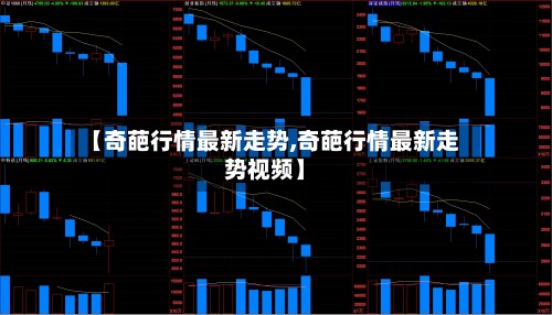 【奇葩行情最新走势,奇葩行情最新走势视频】-第2张图片