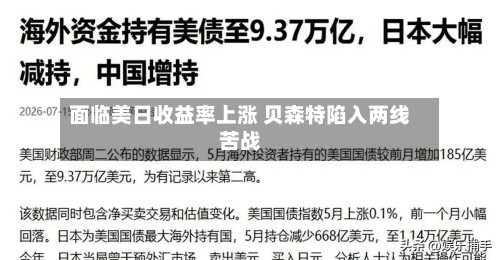 面临美日收益率上涨 贝森特陷入两线苦战-第2张图片