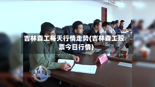 吉林森工每天行情走势(吉林森工股票今日行情)