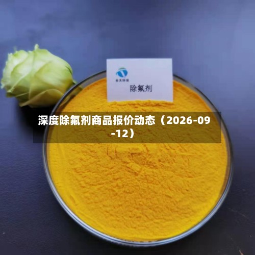 深度除氟剂商品报价动态（2026-09-12）-第2张图片