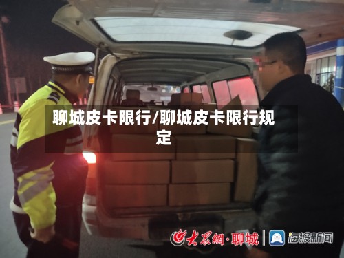 聊城皮卡限行/聊城皮卡限行规定