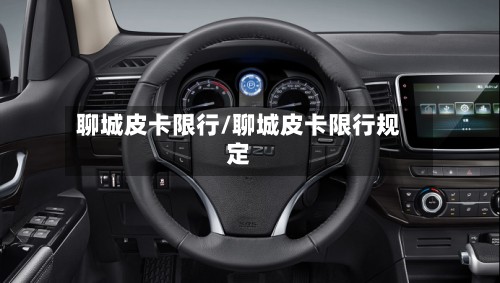 聊城皮卡限行/聊城皮卡限行规定-第3张图片