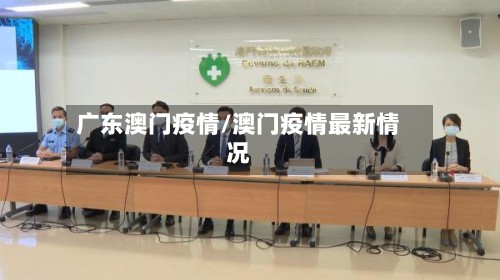 广东澳门疫情/澳门疫情最新情况