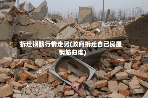 拆迁钢筋行情走势(政府拆迁自己房屋钢筋归谁)