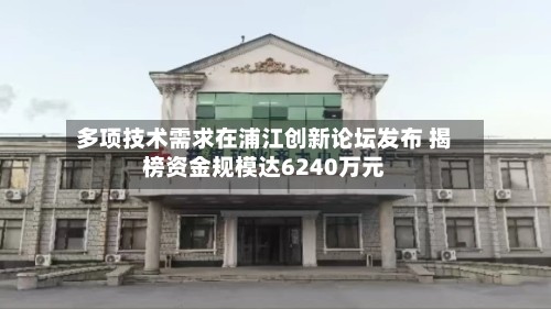 多项技术需求在浦江创新论坛发布 揭榜资金规模达6240万元-第2张图片