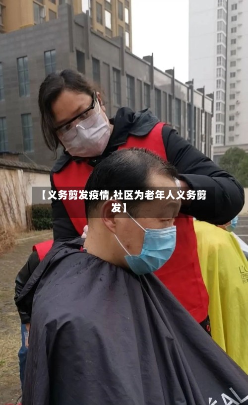 【义务剪发疫情,社区为老年人义务剪发】-第2张图片
