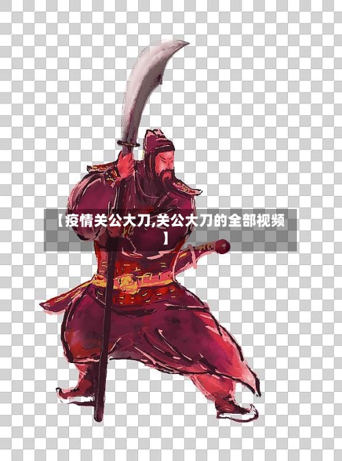 【疫情关公大刀,关公大刀的全部视频】