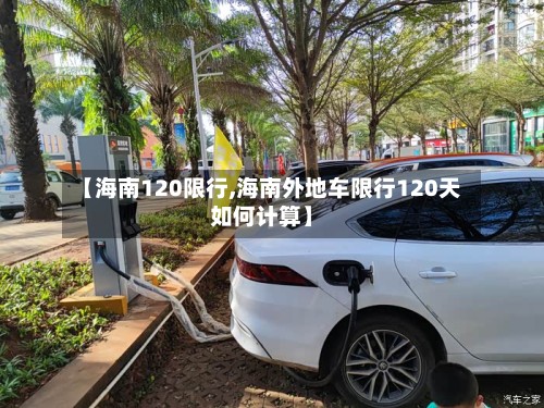 【海南120限行,海南外地车限行120天如何计算】