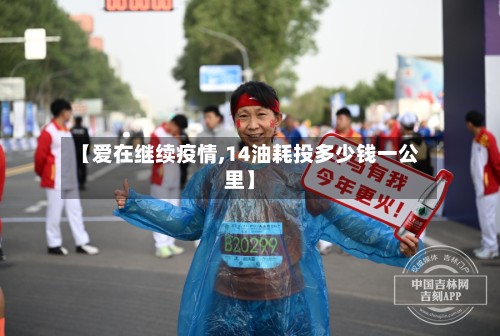 【爱在继续疫情,14油耗投多少钱一公里】