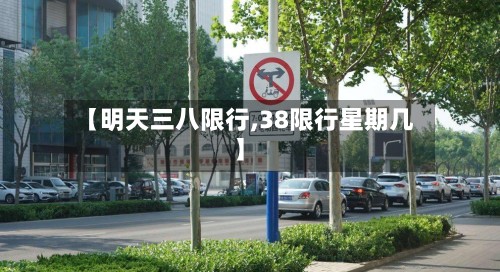 【明天三八限行,38限行星期几】