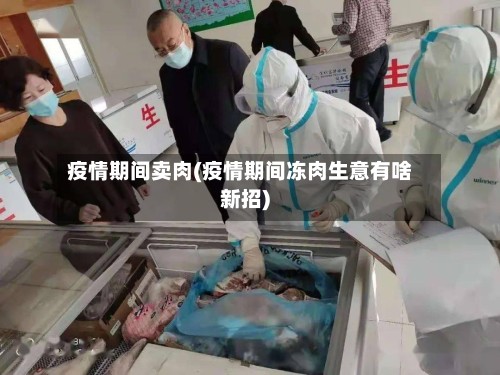 疫情期间卖肉(疫情期间冻肉生意有啥新招)-第3张图片