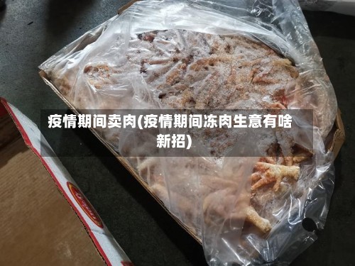 疫情期间卖肉(疫情期间冻肉生意有啥新招)