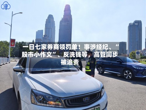 一日七家券商领罚单！事涉经纪、“股市小作文	”、反洗钱等，高管同步被追责-第3张图片