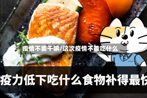 疫情不要干嘛/这次疫情不能吃什么