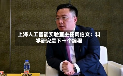 上海人工智能实验室主任周伯文:科学研究是下一个编程-第3张图片
