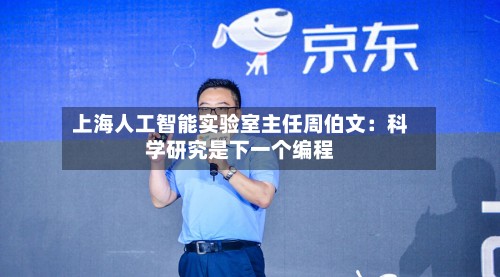 上海人工智能实验室主任周伯文:科学研究是下一个编程-第2张图片