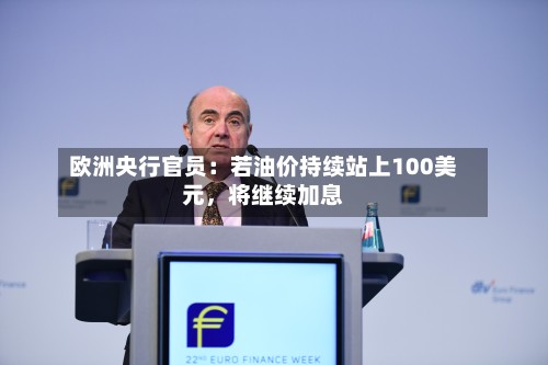 欧洲央行官员：若油价持续站上100美元，将继续加息