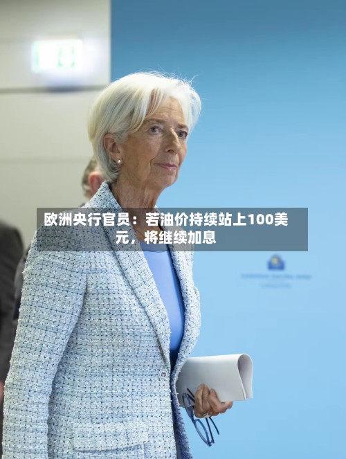 欧洲央行官员：若油价持续站上100美元，将继续加息-第3张图片