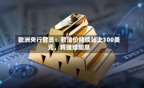 欧洲央行官员：若油价持续站上100美元，将继续加息-第2张图片