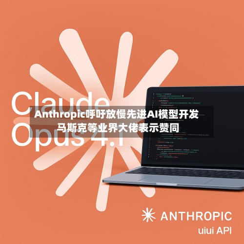 Anthropic呼吁放慢先进AI模型开发 马斯克等业界大佬表示赞同