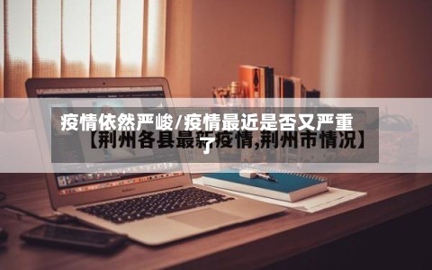 疫情依然严峻/疫情最近是否又严重了-第3张图片